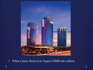 • Palms Casino Resot (Las Vegas) US$40 mil a diária;
 