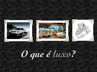 O que é luxo?
 