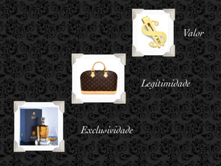 Valor



                Legitimidade



Exclusividade
 