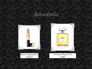 Acessíveis




Batom Aqualumière   Perfume Chanel nº5
     US$ 27               U$85
 