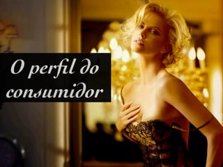O perﬁl do
consumidor
 