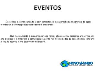 Que nossa missão é proporcionar aos nossos clientes e/ou parceiros um serviço de
alta qualidade e introduzir a comunicação focada nas necessidades de seus clientes com um
plano de negócio viável econômico-financeiro.
É entender o cliente e atendê-lo com competência e responsabilidade por meio de ações
inovadoras e com responsabilidade social e ambiental.
 