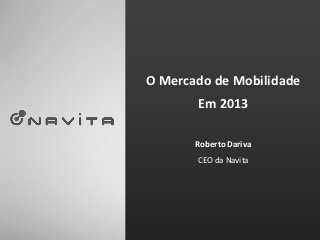 O Mercado de Mobilidade
       Em 2013

       Roberto Dariva
       CEO da Navita
 