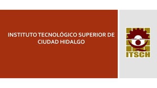 INSTITUTOTECNOLÓGICO SUPERIOR DE
CIUDAD HIDALGO
 