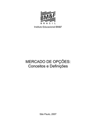 Instituto Educacional BM&F
MERCADO DE OPÇÕES:
Conceitos e Definições
São Paulo, 2007
 