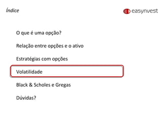Índice O que é uma opção? Relação entre opções e o ativo Estratégias com opções Volatilidade Black & Scholes e Gregas Dúvidas? 