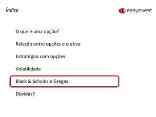 Índice O que é uma opção? Relação entre opções e o ativo Estratégias com opções Volatilidade Black & Scholes e Gregas Dúvidas? 