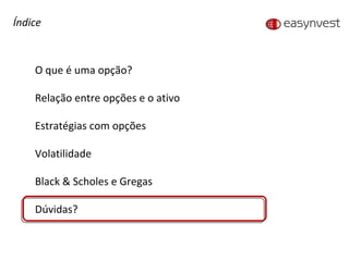 Índice O que é uma opção? Relação entre opções e o ativo Estratégias com opções Volatilidade Black & Scholes e Gregas Dúvidas? 