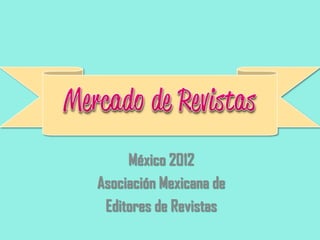 México 2012
Asociación Mexicana de
Editores de Revistas
 