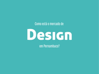 Como está o mercado de

Design
em Pernambuco?

 