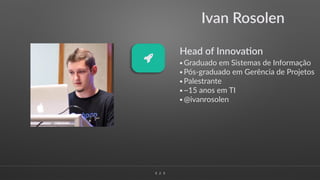 ∠∠ 2
Ivan Rosolen
Head of Innova4on
•Graduado em Sistemas de Informação
•Pós-graduado em Gerência de Projetos
•Palestrante
•~15 anos em TI
•@ivanrosolen
#
 