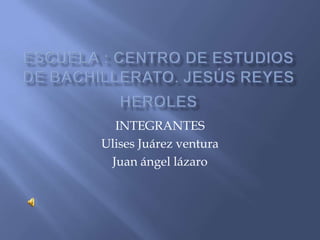 INTEGRANTES
Ulises Juárez ventura
 Juan ángel lázaro
 