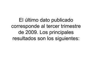 El último dato publicado corresponde al tercer trimestre de 2009. Los principales resultados son los siguientes: 