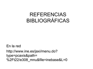 REFERENCIAS BIBLIOGRÁFICAS En la red http://www.ine.es/jaxi/menu.do?type=pcaxis&path=%2Ft22/e308_mnu&file=inebase&L=0 