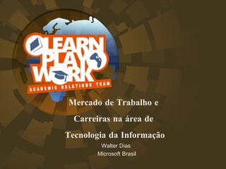 Mercado de Trabalho e  Carreiras na área de  Tecnologia da Informação Walter Dias  Microsoft Brasil 