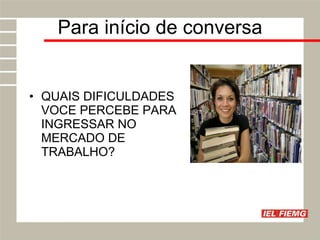 Para início de conversa QUAIS DIFICULDADES VOCE PERCEBE PARA INGRESSAR NO MERCADO DE TRABALHO? 