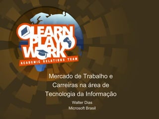 Mercado de Trabalho e
  Carreiras na área de
Tecnologia da Informação
        Walter Dias
       Microsoft Brasil
 