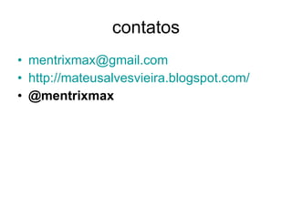 contatos [email_address] http://mateusalvesvieira.blogspot.com/ @mentrixmax   