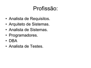 Profissão: Analista de Requisitos.  Arquiteto de Sistemas. Analista de Sistemas.  Programadores. DBA Analista de Testes. 