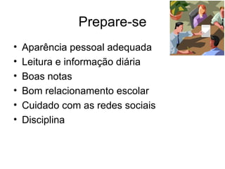 Prepare-se Aparência pessoal adequada Leitura e informação diária Boas notas Bom relacionamento escolar Cuidado com as redes sociais Disciplina 