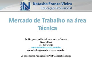 Av. Brigadeiro Faria Lima, 2102 – Cocaia,
Guarulhos
(11) 2403-5050
www.escolanatasha.com.br
coord.adm@escolanatasha.com.br
Coordenador Pedagógico Prof°Gabriel Madeira

 