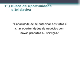 “Capacidade de se antecipar aos fatos e
criar oportunidades de negócios com
novos produtos ou serviços.”
1º) Busca de Oportunidade
e Iniciativa
 
