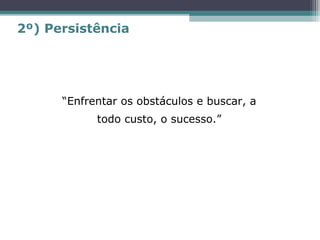 “Enfrentar os obstáculos e buscar, a
todo custo, o sucesso.”
2º) Persistência
 
