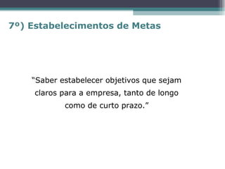 “Saber estabelecer objetivos que sejam
claros para a empresa, tanto de longo
como de curto prazo.”
7º) Estabelecimentos de Metas
 