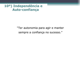 “Ter autonomia para agir e manter
sempre a confiança no sucesso.”
10º) Independência e
Auto-confiança
 