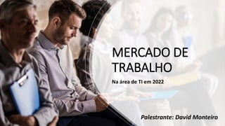 MERCADO DE
TRABALHO
Na área de TI em 2022
Palestrante: David Monteiro
 