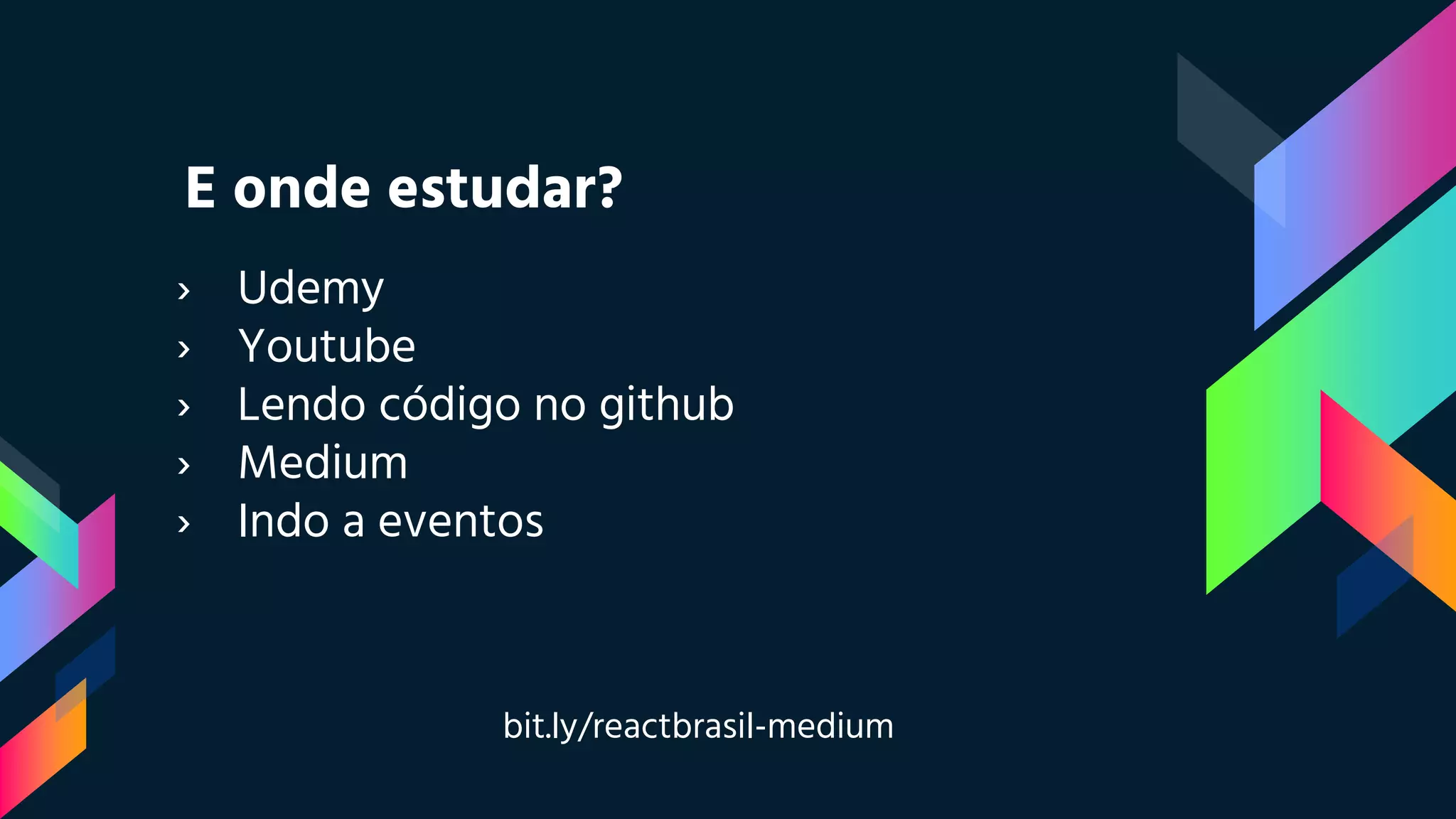 E onde estudar?
› Udemy
› Youtube
› Lendo código no github
› Medium
› Indo a eventos
bit.ly/reactbrasil-medium
 
