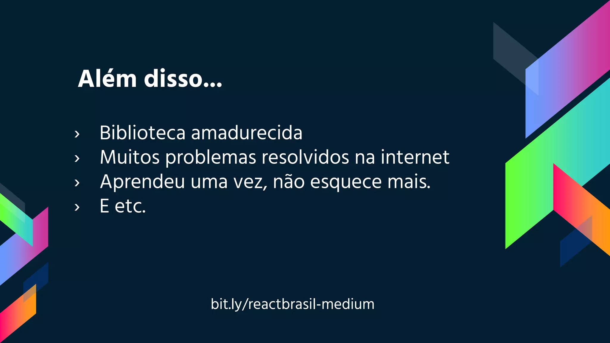 Além disso...
› Biblioteca amadurecida
› Muitos problemas resolvidos na internet
› Aprendeu uma vez, não esquece mais.
› E etc.
bit.ly/reactbrasil-medium
 