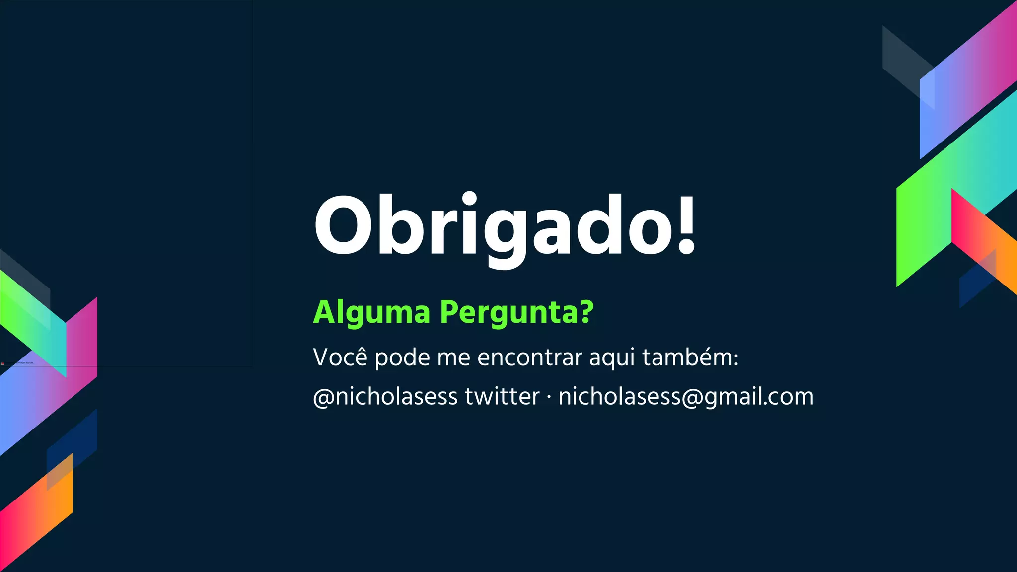 Obrigado!
Alguma Pergunta?
Você pode me encontrar aqui também:
@nicholasess twitter · nicholasess@gmail.com
 