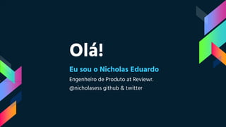 Olá!
Eu sou o Nicholas Eduardo
Engenheiro de Produto at Reviewr.
@nicholasess github & twitter
 