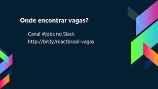 Onde encontrar vagas?
› Canal #jobs no Slack
http://bit.ly/reactbrasil-vagas
 