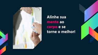 Alinhe sua
mente ao
corpo e se
torne o melhor!
 