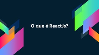 O que é ReactJs?
 