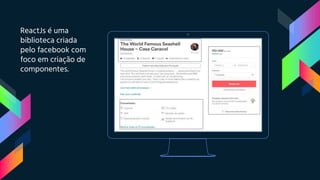 ReactJs é uma
biblioteca criada
pelo facebook com
foco em criação de
componentes.
 