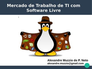 Mercado de Trabalho de TI com
Software Livre
Alexandre Muzzio de P. Neto
alexandre.muzzio@gmail.com
 