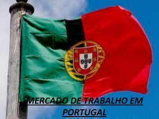 MERCADO DE TRABALHO EM
      PORTUGAL
 