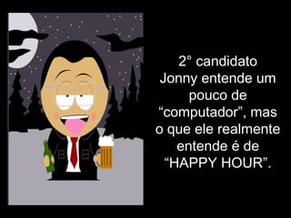 2° candidato  Jonny entende um pouco de “computador”, mas o que ele realmente entende é de “HAPPY HOUR”. 