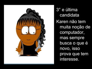 3° e última candidata Karen não tem muita noção de computador, mas sempre busca o que é novo, isso prova que tem interesse. 