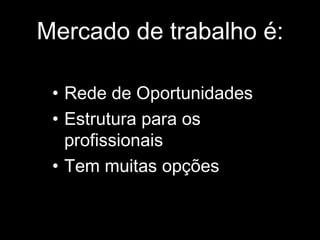Mercado de trabalho é: Rede de Oportunidades Estrutura para os profissionais Tem muitas opções 