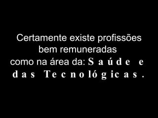 Certamente existe profissões bem remuneradas  como na área da:  Saúde e das Tecnológicas. 