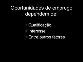 Oportunidades de emprego dependem de: Qualificação Interesse Entre outros fatores 