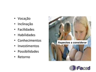 Vocação Inclinação Facilidades Habilidades Conhecimentos Investimentos Possibilidades Retorno Aspectos a considerar 