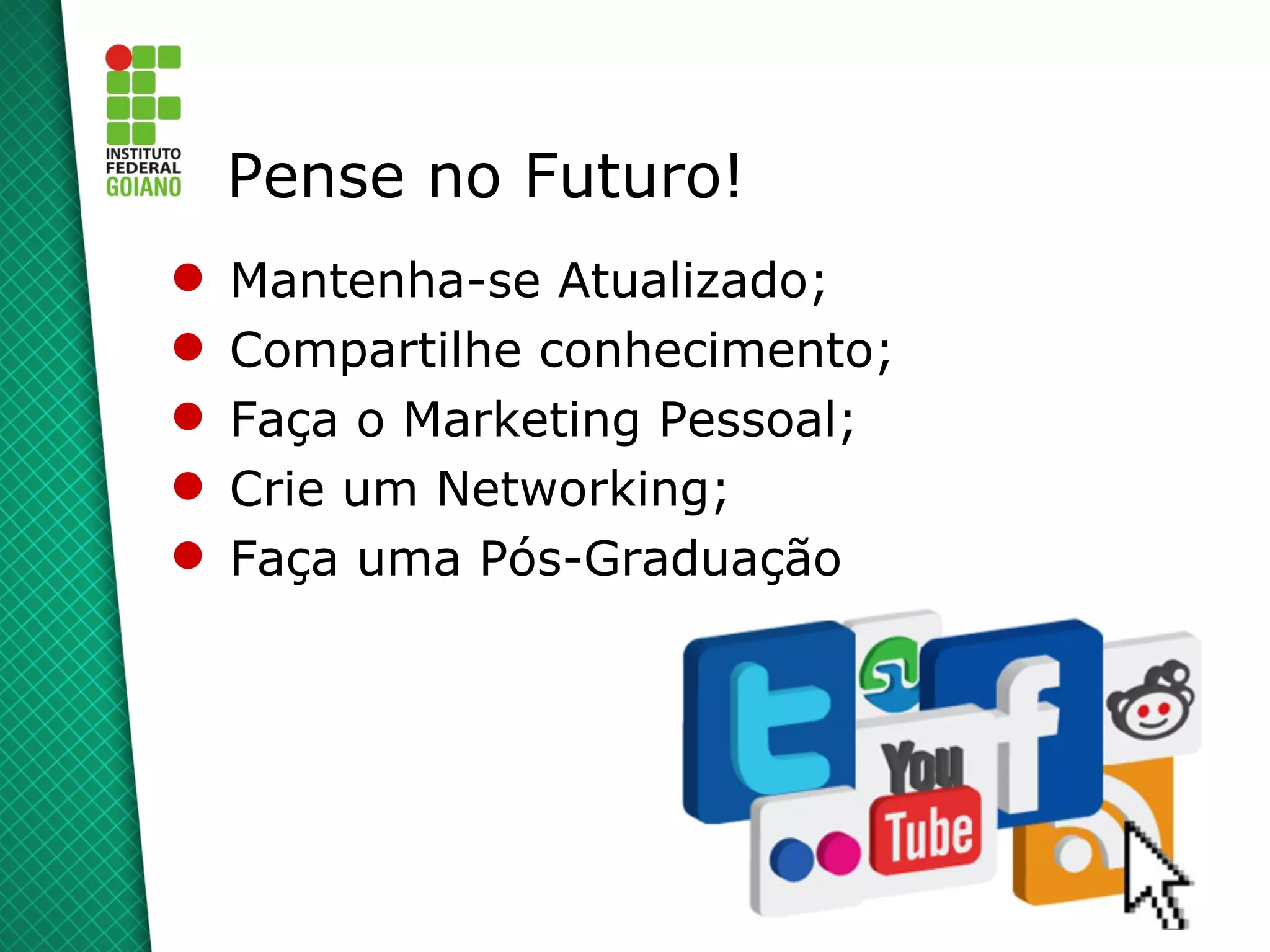 Pense no Futuro!
   Mantenha-se Atualizado;
   Compartilhe conhecimento;
   Faça o Marketing Pessoal;
   Crie um Networking;
   Faça uma Pós-Graduação
 