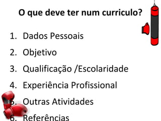 O que deve ter num curriculo?

1. Dados Pessoais
2. Objetivo
3. Qualificação /Escolaridade
4. Experiência Profissional
5. Outras Atividades
 