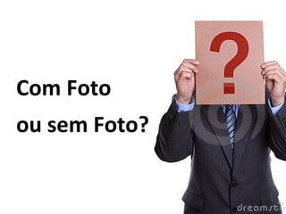 Com Foto
ou sem Foto?
 