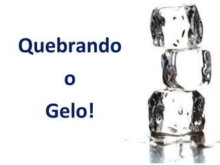 Quebrando
    o
  Gelo!
 